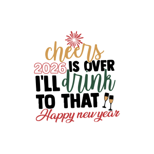 Cheers 2026 Is Over I’ll Drink To That Happy New Years